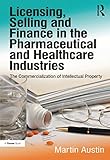 Licensing Selling And Finance In The Pharmaceutical And Healthcare Industries The Commercialization Of Intellectual Property English Edition