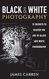 Black And White Photography 12 Secrets To Master The Art Of Black And White Photography