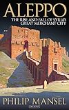 Aleppo The Rise And Fall Of Syrias Great Merchant City 20151021 English Edition