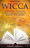 Wicca Your Path To Becoming Wiccan Using Magick To Manifest Your Desires Spells Traditions Solitary Practitioners Book Of Shadows Rituals Witchcraft English Edition