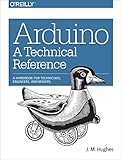 Arduino A Technical Reference A Handbook For Technicians Engineers And Makers In A Nutshell