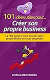 101 Ides Utiles Pour Crer Son Propre Business La Big Picture Pour Monter Votre Propre Affaire En Toute Simplicit