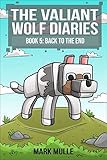 The Valiant Wolfs Diaries Book 5 Back To The End An Unofficial Minecraft Book For Kids Ages 9 12 Preteen Diary Of A Valiant Wolf English Edition