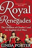 Royal Renegades The Children Of Charles I And The English Civil Wars English Edition