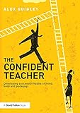 The Confident Teacher Developing Successful Habits Of Mind Body And Pedagogy English Edition