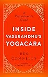 Inside Vasubandhus Yogacara A Practitioners Guide English Edition
