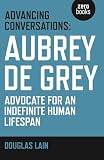 Advancing Conversations Aubrey De Grey Advocate For An Indefinite Human Lifespan English Edition