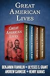 Great American Lives: The Autobiography of Benjamin Franklin, Personal Memoirs of Ulysses S. Grant, Autobiography of Andrew Carnegie, and The Education of Henry Adams