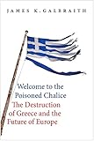 Welcome To The Poisoned Chalice The Destruction Of Greece And The Future Of Europe English Edition