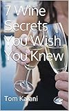Wine Pairing 7 Wine Secrets You Wish You Knew How To Translate A Restaurants Wine List France Australia California New Zealand Napa Red Champagne To Know About Wine Book 1 English Edition