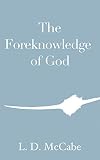 The Foreknowledge of God: And Cognate Themes in Theology and Philosophy