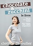 Chocolate Zucchini Le Livre Plus De 75 Recettes Pour Cuisiner Sain Raffin Et Gourmand