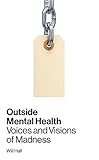 Outside Mental Health Voices And Visions Of Madness English Edition
