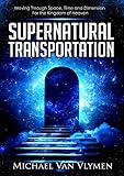 Supernatural Transportation Moving Through Space Time And Dimension For The Kingdom Of Heaven English Edition