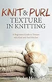 Knitting Knit And Purl Texture In Knitting A Beginners Guide To Texture With Knit And Purl Stitches English Edition