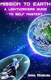 Mission To Earth A Lightworkers Guide To Self Mastery English Edition