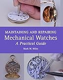 Maintaining And Repairing Mechanical Watches A Practical Guide English Edition
