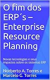 O Fim Dos Erps Enterprise Resource Planning Novas Tecnologias E Seus Impactos Sobre Os Sistemas Erp Portuguese Edition
