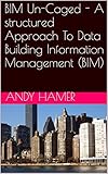 Bim Uncaged A Structured Approach To Data Building Information Management Bim English Edition