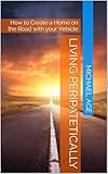 Living Peripatetically How To Create A Home On The Road With Your Vehicle English Edition
