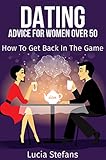 Dating Over 50 Advice For Women Over 50 How To Get Back In The Game Dating Strategiesdating After Divorcedating Playbook English Edition