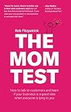 The Mom Test How To Talk To Customers Learn If Your Business Is A Good Idea When Everyone Is Lying To You