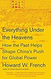 Everything Under The Heavens How The Past Helps Shape Chinas Push For Global Power English Edition