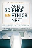 Where Science And Ethics Meet Dilemmas At The Frontiers Of Medicine And Biology English Edition