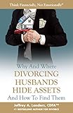 Why And Where Divorcing Husbands Hide Assets And How To Find Them Think Financially Not Emotionally Book 5