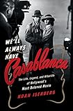 Well Always Have Casablanca The Legend And Afterlife Of Hollywoods Most Beloved Film English Edition