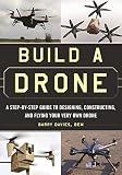 Build A Drone A Stepbystep Guide To Designing Constructing And Flying Your Very Own Drone