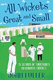 All Wickets Great And Small In Search Of Yorkshires Grassroots Cricket English Edition