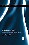 Shakespeares Folly Philosophy Humanism Critical Theory Routledge Studies In Shakespeare English Edition