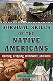 Survival Skills Of The Native Americans Hunting Trapping Woodwork And More English Edition
