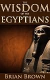 The Wisdom Of The Egyptians The Story And Religion Of The Ancient Egyptians Book Of The Dead The Wisdom Of Hermes Trismegistus And The Book Of Thoth Annotated Pharaoh And His Meaning