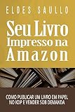 Seu Livro Impresso Na Amazon Como Publicar Um Livro Em Papel No Kdp E Vender Sob Demanda Portuguese Edition