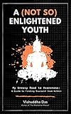 A Not So Enlightened Youth My Uneasy Road To Awareness A Guide To Finding Yourself From Within English Edition