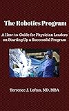The Robotics Program A Howtoguide For Physician Leaders On Starting Up A Successful Program English Edition
