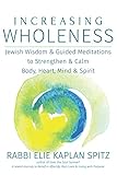 Increasing Wholeness Jewish Wisdom And Guided Meditations To Strengthen And Calm Body Heart Mind And Spirit English Edition