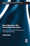 Peace Figuration After International Intervention Intentions Events And Consequences Of Liberal Peacebuilding Routledge Studies In Intervention And Statebuilding English Edition