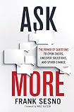 Ask More The Power Of Questions To Open Doors Uncover Solutions And Spark Change