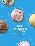 Hello My Name Is Ice Cream The Art And Science Of The Scoop A Cookbook English Edition