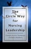 The Circle Way For Nursing Leadership A Model For Conversation And Shared Leadership In The Workplace The Circle Way Booklets Book 1 English Edition