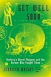 Get Well Soon Historys Worst Plagues And The Heroes Who Fought Them English Edition