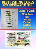Do You Want To Learn How To Catch More Bass Pike Muskie And Panfish Walleye And Trout Learn The Best Lures To Use On The Water English Edition