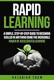Rapid Learning A Simple Stepbystep Guide To Becoming Skilled In Anything Using The Incredible Power Of Accelerated Learning English Edition