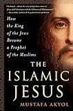 The Islamic Jesus How The King Of The Jews Became A Prophet Of The Muslims English Edition