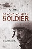 Beyond No Mean Soldier The Explosive Recollections Of A Former Special Forces Operator English Edition