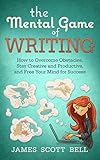 The Mental Game Of Writing How To Overcome Obstacles Stay Creative And Productive And Free Your Mind For Success English Edition
