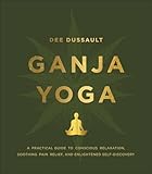 Ganja Yoga A Practical Guide To Conscious Relaxation Soothing Pain Relief And Enlightened Selfdiscovery English Edition
